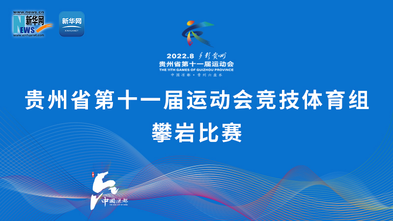 新华云直播丨贵州省第十一届运动会竞技体育组攀岩比赛